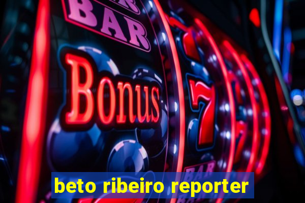 beto ribeiro reporter